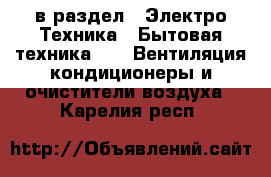  в раздел : Электро-Техника » Бытовая техника »  » Вентиляция,кондиционеры и очистители воздуха . Карелия респ.